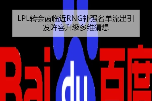 LPL转会窗临近RNG补强名单流出引发阵容升级多维猜想
