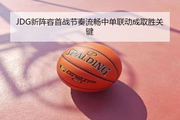 JDG新阵容首战节奏流畅中单联动成取胜关键